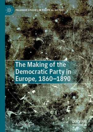 The Making of the Democratic Party in Europe, 1860–1890 de Anne Heyer