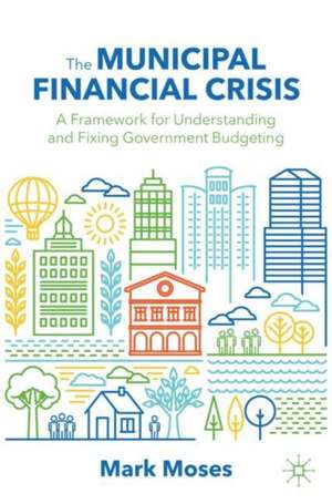 The Municipal Financial Crisis: A Framework for Understanding and Fixing Government Budgeting de Mark Moses