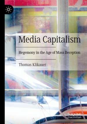 Media Capitalism: Hegemony in the Age of Mass Deception de Thomas Klikauer