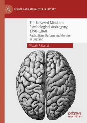 The Unsexed Mind and Psychological Androgyny, 1790-1848: Radicalism, Reform and Gender in England de Victoria F. Russell