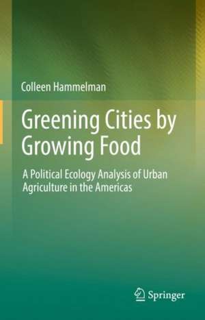 Greening Cities by Growing Food: A Political Ecology Analysis of Urban Agriculture in the Americas de Colleen Hammelman