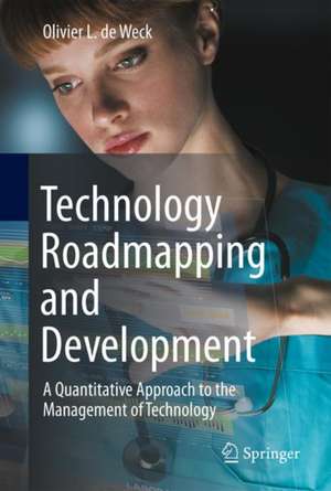 Technology Roadmapping and Development: A Quantitative Approach to the Management of Technology de Olivier L. De Weck