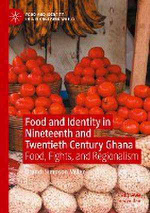 Food and Identity in Nineteenth and Twentieth Century Ghana: Food, Fights, and Regionalism de Brandi Simpson Miller