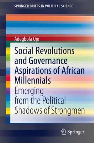 Social Revolutions and Governance Aspirations of African Millennials: Emerging from the Political Shadows of Strongmen de Adegbola Ojo