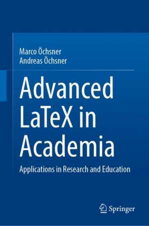 Advanced LaTeX in Academia: Applications in Research and Education de Marco Öchsner