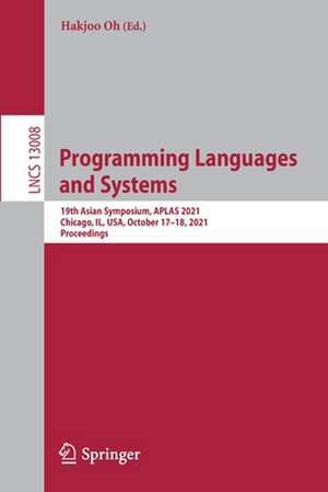 Programming Languages and Systems: 19th Asian Symposium, APLAS 2021, Chicago, IL, USA, October 17–18, 2021, Proceedings de Hakjoo Oh