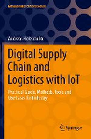 Digital Supply Chain and Logistics with IoT: Practical Guide, Methods, Tools and Use Cases for Industry de Andreas Holtschulte