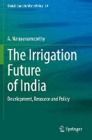 The Irrigation Future of India: Development, Resource and Policy de A. Narayanamoorthy