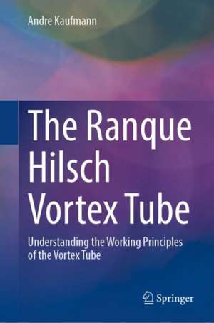 The Ranque Hilsch Vortex Tube Demystified: Understanding the Working Principles of the Vortex Tube de André Kaufmann