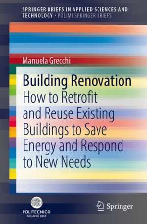 Building Renovation: How to Retrofit and Reuse Existing Buildings to Save Energy and Respond to New Needs de Manuela Grecchi