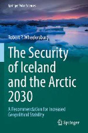 The Security of Iceland and the Arctic 2030: A Recommendation for Increased Geopolitical Stability de Robert P. Wheelersburg