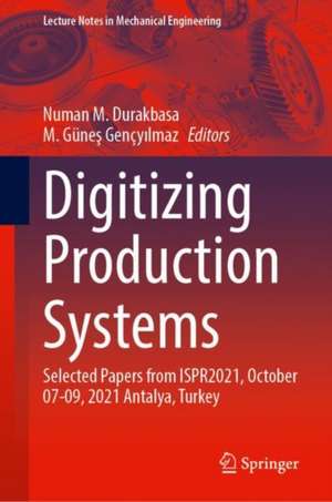 Digitizing Production Systems: Selected Papers from ISPR2021, October 07-09, 2021 Online, Turkey de Numan M. Durakbasa