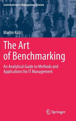 The Art of Benchmarking: An Analytical Guide to Methods and Applications for IT Management de Martin Kütz