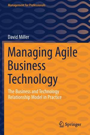 Managing Agile Business Technology: The Business and Technology Relationship Model in Practice de David Miller