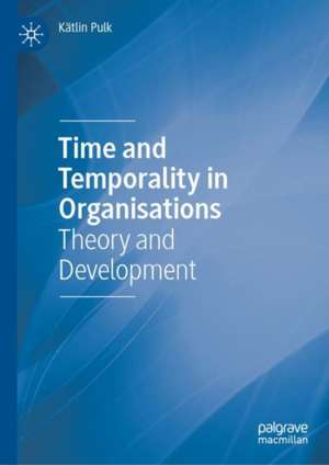 Time and Temporality in Organisations: Theory and Development de Kätlin Pulk