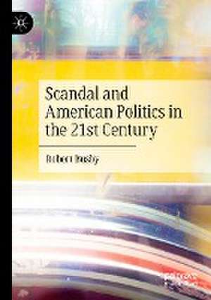 Scandal and American Politics in the 21st Century de Robert Busby