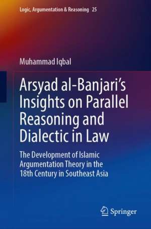 Arsyad al-Banjari’s Insights on Parallel Reasoning and Dialectic in Law: The Development of Islamic Argumentation Theory in the 18th Century in Southeast Asia de Muhammad Iqbal