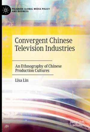 Convergent Chinese Television Industries: An Ethnography of Chinese Production Cultures de Lisa Lin