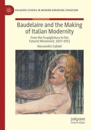 Baudelaire and the Making of Italian Modernity: From the Scapigliatura to the Futurist Movement, 1857-1912 de Alessandro Cabiati