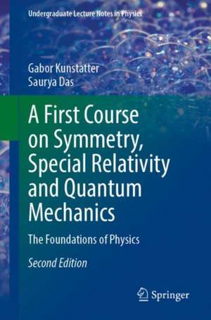 A First Course on Symmetry, Special Relativity and Quantum Mechanics: The Foundations of Physics de Gabor Kunstatter