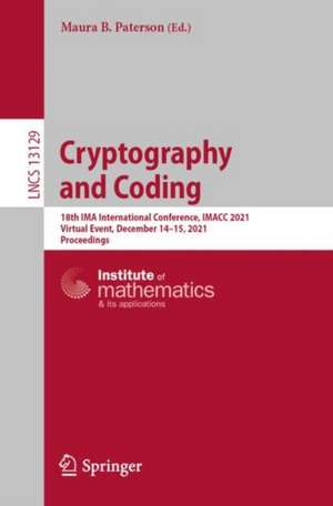 Cryptography and Coding: 18th IMA International Conference, IMACC 2021, Virtual Event, December 14–15, 2021, Proceedings de Maura B. Paterson