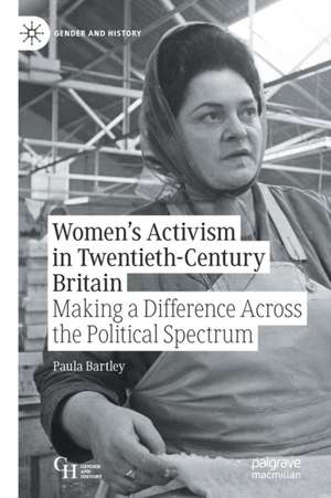 Women’s Activism in Twentieth-Century Britain: Making a Difference Across the Political Spectrum de Paula Bartley