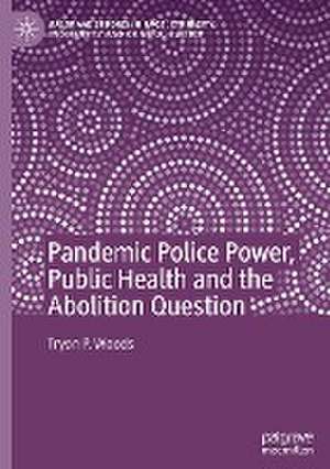 Pandemic Police Power, Public Health and the Abolition Question de Tryon P. Woods