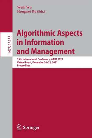 Algorithmic Aspects in Information and Management: 15th International Conference, AAIM 2021, Virtual Event, December 20–22, 2021, Proceedings de Weili Wu