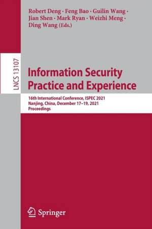 Information Security Practice and Experience: 16th International Conference, ISPEC 2021, Nanjing, China, December 17–19, 2021, Proceedings de Robert Deng