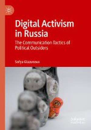 Digital Activism in Russia: The Communication Tactics of Political Outsiders de Sofya Glazunova