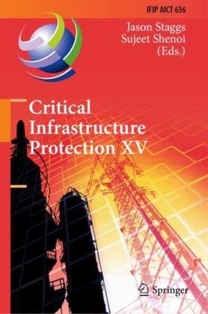 Critical Infrastructure Protection XV: 15th IFIP WG 11.10 International Conference, ICCIP 2021, Virtual Event, March 15–16, 2021, Revised Selected Papers de Jason Staggs