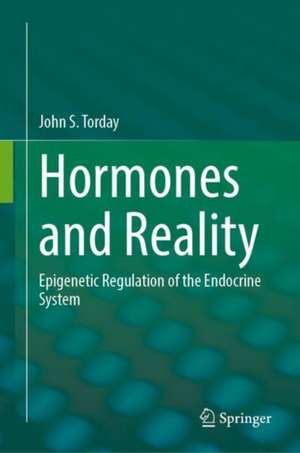 Hormones and Reality: Epigenetic Regulation of the Endocrine System de John S. Torday