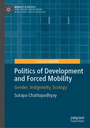 Politics of Development and Forced Mobility: Gender, Indigeneity, Ecology de Sutapa Chattopadhyay