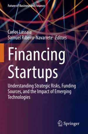 Financing Startups: Understanding Strategic Risks, Funding Sources, and the Impact of Emerging Technologies de Carlos Lassala