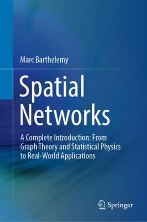 Spatial Networks: A Complete Introduction: From Graph Theory and Statistical Physics to Real-World Applications de Marc Barthelemy