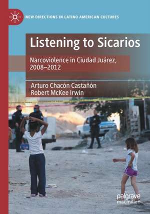 Listening to Sicarios: Narcoviolence in Ciudad Juárez, 2008-2012 de Arturo Chacón Castañón