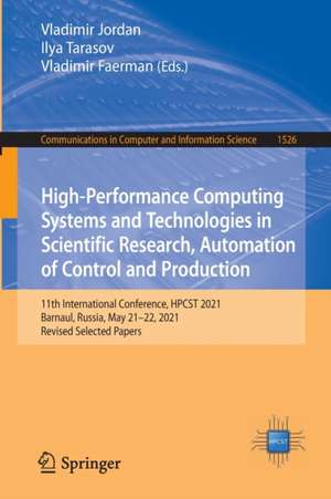 High-Performance Computing Systems and Technologies in Scientific Research, Automation of Control and Production: 11th International Conference, HPCST 2021, Barnaul, Russia, May 21–22, 2021, Revised Selected Papers de Vladimir Jordan