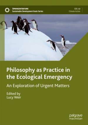 Philosophy as Practice in the Ecological Emergency: An Exploration of Urgent Matters de Lucy Weir