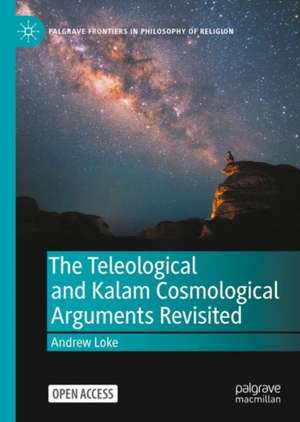 The Teleological and Kalam Cosmological Arguments Revisited de Andrew Loke