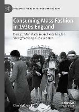 Consuming Mass Fashion in 1930s England: Design, Manufacture and Retailing for Young Working-Class Women de Cheryl Roberts