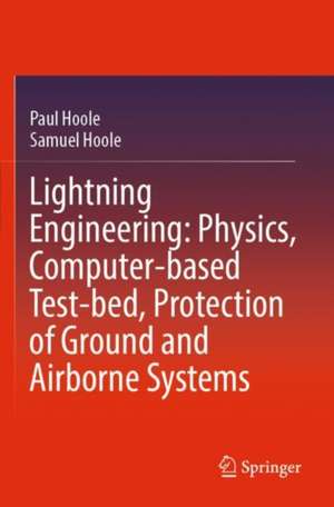 Lightning Engineering: Physics, Computer-based Test-bed, Protection of Ground and Airborne Systems de Paul Hoole