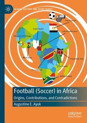 Football (Soccer) in Africa: Origins, Contributions, and Contradictions de Augustine E. Ayuk