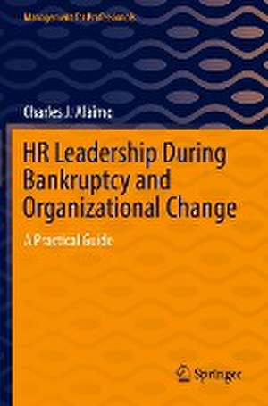 HR Leadership During Bankruptcy and Organizational Change: A Practical Guide de Charles J. Alaimo