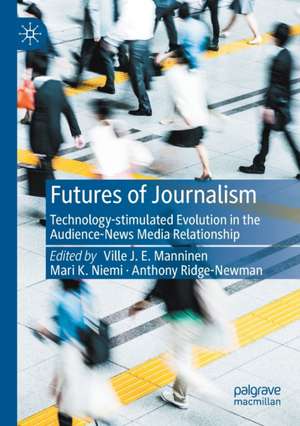 Futures of Journalism: Technology-stimulated Evolution in the Audience-News Media Relationship de Ville J. E. Manninen