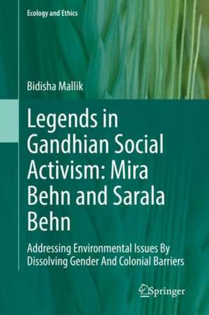 Legends in Gandhian Social Activism: Mira Behn and Sarala Behn: Addressing Environmental Issues By Dissolving Gender And Colonial Barriers de Bidisha Mallik