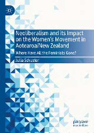 Neoliberalism and its Impact on the Women's Movement in Aotearoa/New Zealand: Where Have All the Feminists Gone? de Julia Schuster