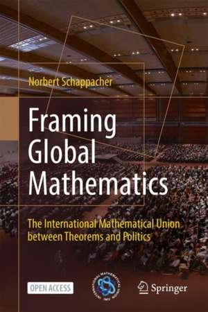 Framing Global Mathematics: The International Mathematical Union between Theorems and Politics de Norbert Schappacher