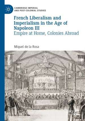 French Liberalism and Imperialism in the Age of Napoleon III: Empire at Home, Colonies Abroad de Miquel de la Rosa