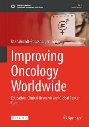 Improving Oncology Worldwide: Education, Clinical Research and Global Cancer Care de Uta Schmidt-Straßburger