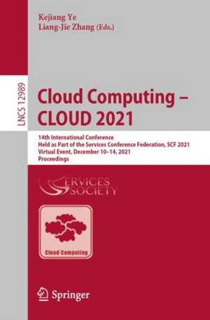 Cloud Computing – CLOUD 2021: 14th International Conference, Held as Part of the Services Conference Federation, SCF 2021, Virtual Event, December 10–14, 2021, Proceedings de Kejiang Ye